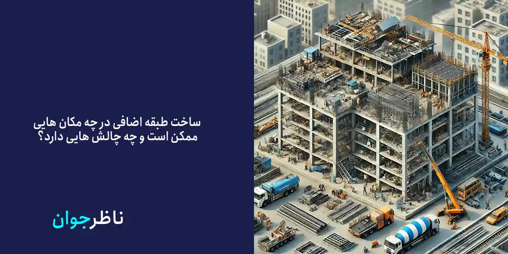 ساخت طبقه اضافی در چه مکان هایی ممکن است و چه چالش هایی دارد؟
