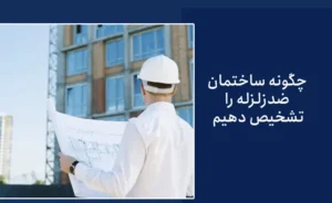 چگونه بفهمیم ساختمان ضد زلزله است؟ چه ساختمانی در برابر زلزله مقاوم است؟