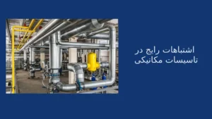 اشتباهات رایج در نظارت تاسیسات مکانیکی و خطاها در طراحی و اجرا مکانیک