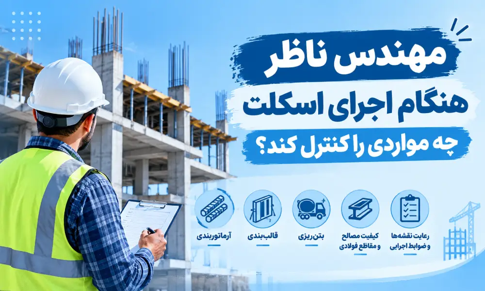 مهندس ناظر هنگام اجرای اسکلت چه مواردی را کنترل کند؟
